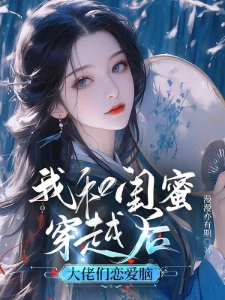 我和闺蜜穿越后，大佬们恋爱脑了